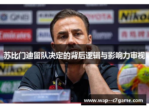 苏比门迪留队决定的背后逻辑与影响力审视