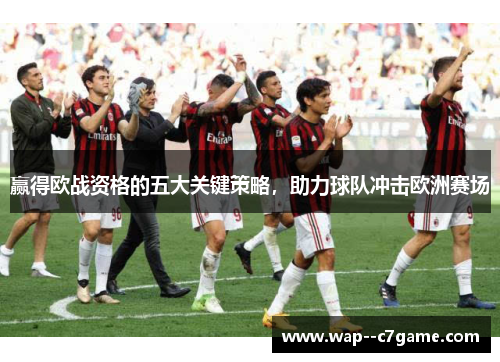 赢得欧战资格的五大关键策略,助力球队冲击欧洲赛场 赢得欧战资格的五大关键策略,助力球队冲击欧洲赛场