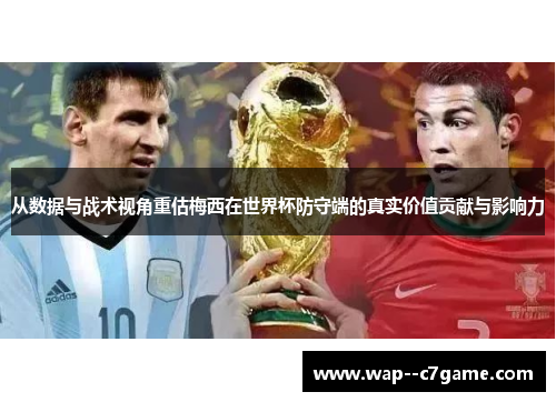 从数据与战术视角重估梅西在世界杯防守端的真实价值贡献与影响力 从数据与战术视角重估梅西在世界杯防守端的真实价值贡献与影响力