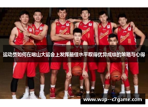 运动员如何在喀山大运会上发挥最佳水平取得优异成绩的策略与心得