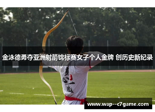 金泳德勇夺亚洲射箭锦标赛女子个人金牌 创历史新纪录 金泳德勇夺亚洲射箭锦标赛女子个人金牌 创历史新纪录
