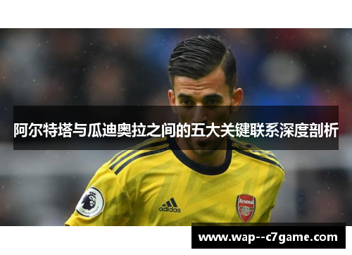 阿尔特塔与瓜迪奥拉之间的五大关键联系深度剖析