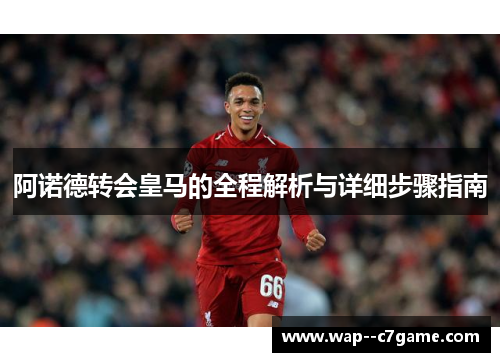 阿诺德转会皇马的全程解析与详细步骤指南 阿诺德转会皇马的全程解析与详细步骤指南