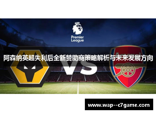 阿森纳英超失利后全新赞助商策略解析与未来发展方向