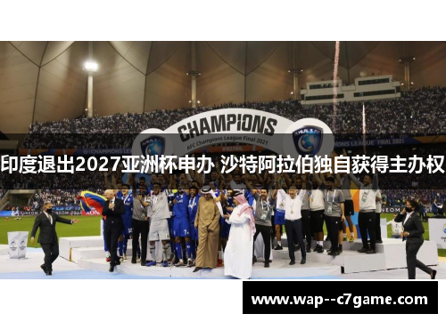 印度退出2027亚洲杯申办 沙特阿拉伯独自获得主办权 印度退出2027亚洲杯申办 沙特阿拉伯独自获得主办权