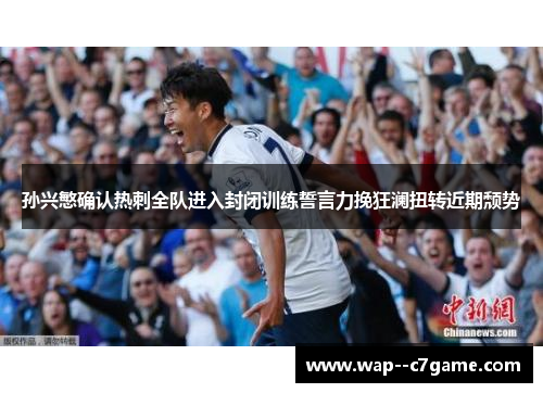 孙兴慜确认热刺全队进入封闭训练誓言力挽狂澜扭转近期颓势