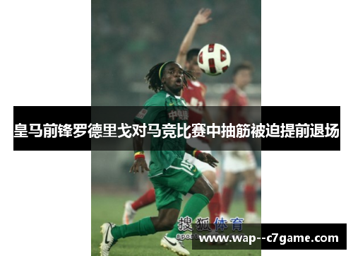 皇马前锋罗德里戈对马竞比赛中抽筋被迫提前退场