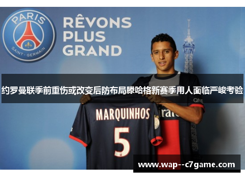 约罗曼联季前重伤或改变后防布局滕哈格新赛季用人面临严峻考验