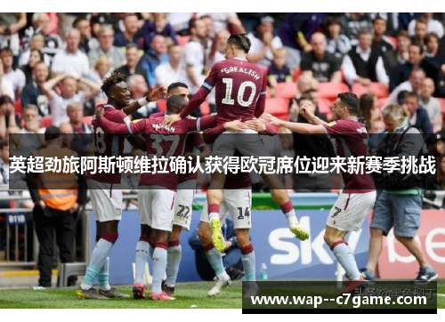 英超劲旅阿斯顿维拉确认获得欧冠席位迎来新赛季挑战 英超劲旅阿斯顿维拉确认获得欧冠席位迎来新赛季挑战