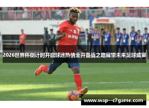 2026世界杯倒计时开启球迷热情全开备战之路展望未来足球盛宴 2026世界杯倒计时开启球迷热情全开备战之路展望未来足球盛宴