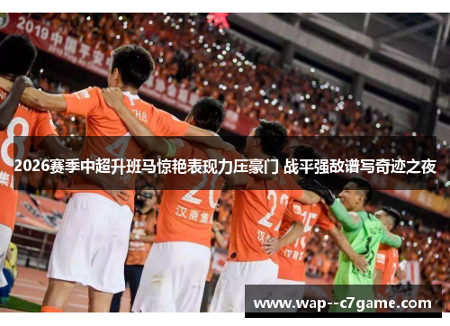 2026赛季中超升班马惊艳表现力压豪门 战平强敌谱写奇迹之夜
