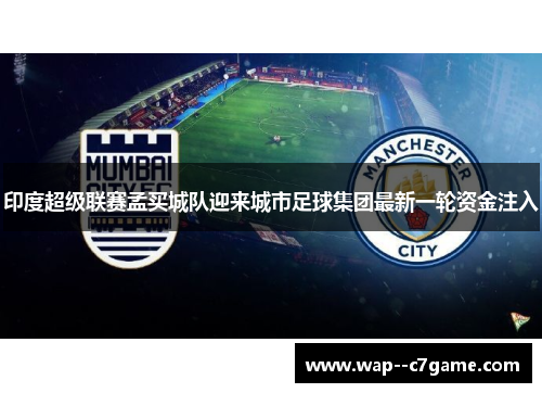 印度超级联赛孟买城队迎来城市足球集团最新一轮资金注入