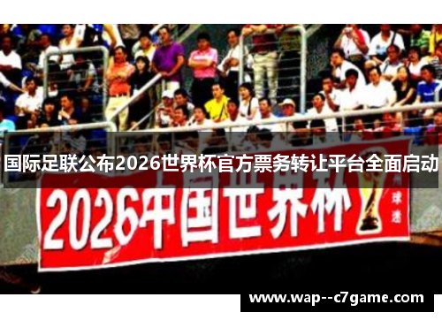 国际足联公布2026世界杯官方票务转让平台全面启动 国际足联公布2026世界杯官方票务转让平台全面启动