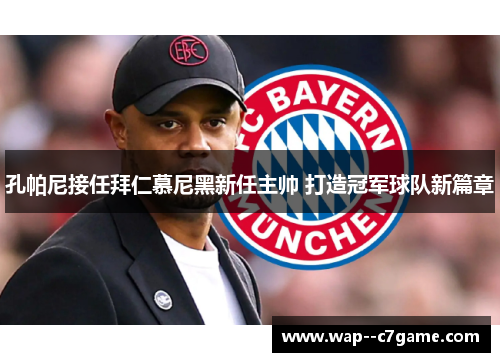 孔帕尼接任拜仁慕尼黑新任主帅 打造冠军球队新篇章 孔帕尼接任拜仁慕尼黑新任主帅 打造冠军球队新篇章