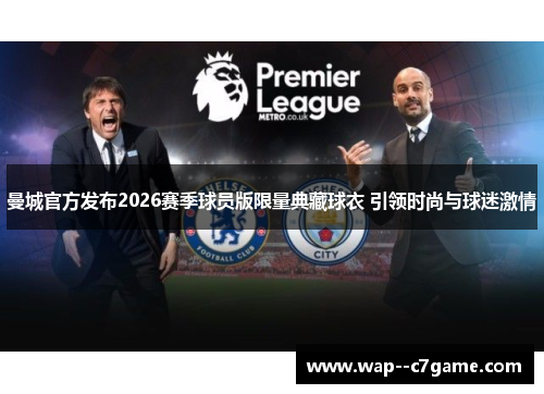 曼城官方发布2026赛季球员版限量典藏球衣 引领时尚与球迷激情