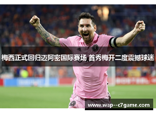 梅西正式回归迈阿密国际赛场 首秀梅开二度震撼球迷