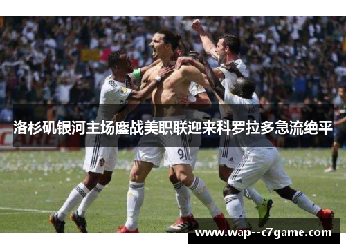 洛杉矶银河主场鏖战美职联迎来科罗拉多急流绝平