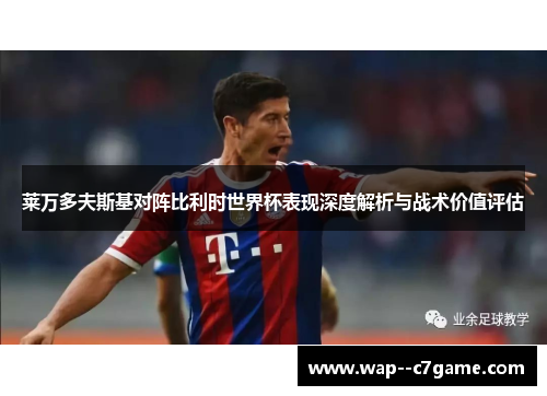 莱万多夫斯基对阵比利时世界杯表现深度解析与战术价值评估