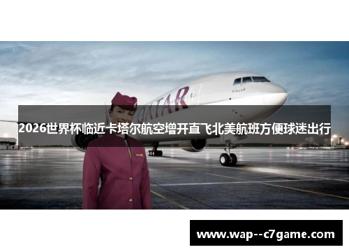2026世界杯临近卡塔尔航空增开直飞北美航班方便球迷出行 2026世界杯临近卡塔尔航空增开直飞北美航班方便球迷出行