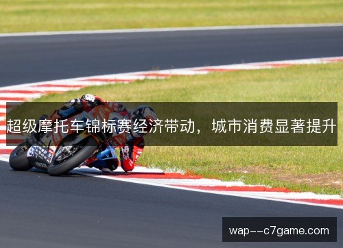 超级摩托车锦标赛经济带动,城市消费显著提升 超级摩托车锦标赛经济带动,城市消费显著提升