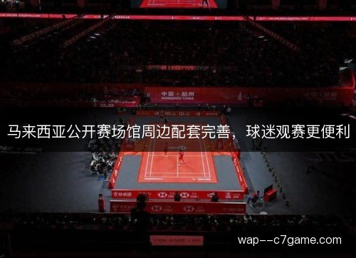 马来西亚公开赛场馆周边配套完善,球迷观赛更便利 马来西亚公开赛场馆周边配套完善,球迷观赛更便利